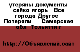 утеряны документы сайко игорь - Все города Другое » Потеряли   . Самарская обл.,Тольятти г.